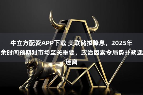 牛立方配资APP下载 美联储拟降息，2025年剩余时间预期对市场至关重要，政治因素令局势扑朔迷离
