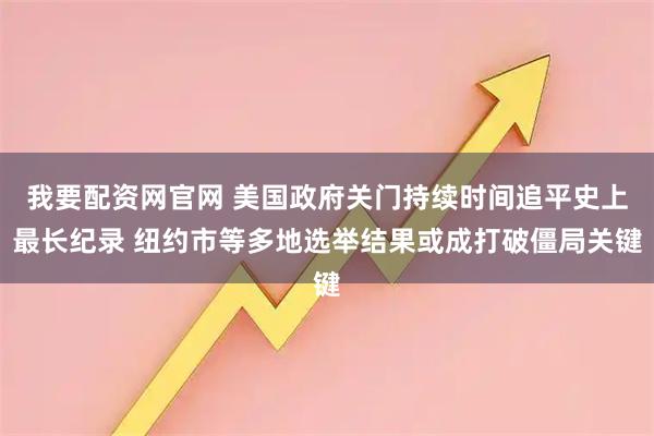 我要配资网官网 美国政府关门持续时间追平史上最长纪录 纽约市等多地选举结果或成打破僵局关键