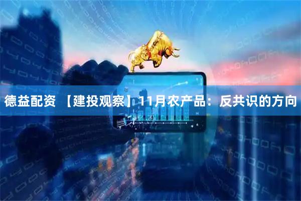 德益配资 【建投观察】11月农产品：反共识的方向