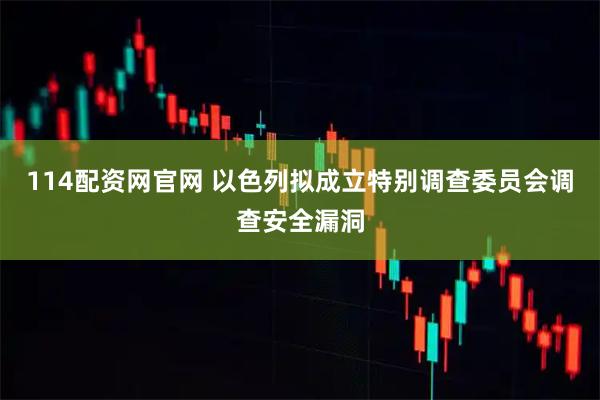 114配资网官网 以色列拟成立特别调查委员会调查安全漏洞