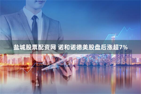 盐城股票配资网 诺和诺德美股盘后涨超7%