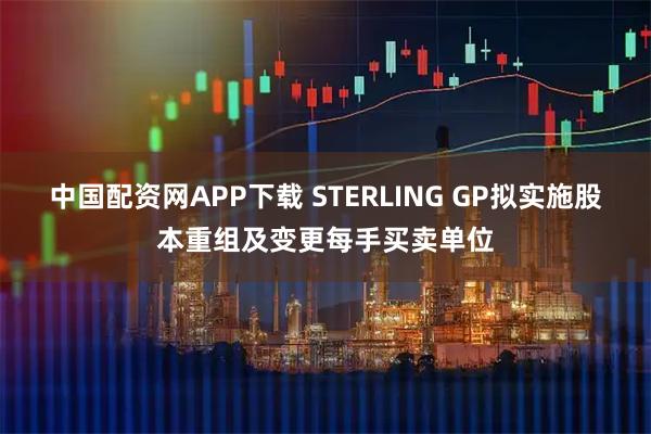 中国配资网APP下载 STERLING GP拟实施股本重组及变更每手买卖单位