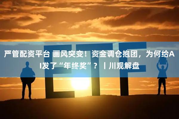严管配资平台 画风突变！资金调仓抱团，为何给AI发了“年终奖”？丨川观解盘