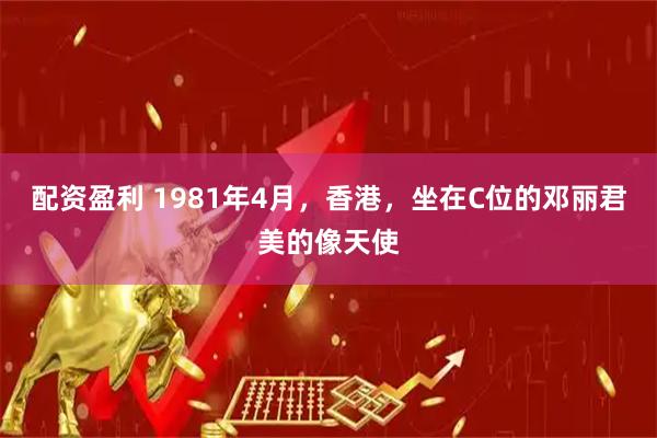 配资盈利 1981年4月，香港，坐在C位的邓丽君美的像天使