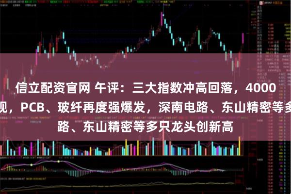 信立配资官网 午评:三大指数冲高回落,4000股下跌行情再现,PCB、玻纤再度强爆发,深南电路、东山精密等多只龙头创新高