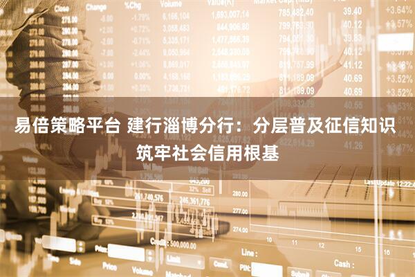易倍策略平台 建行淄博分行：分层普及征信知识 筑牢社会信用根基