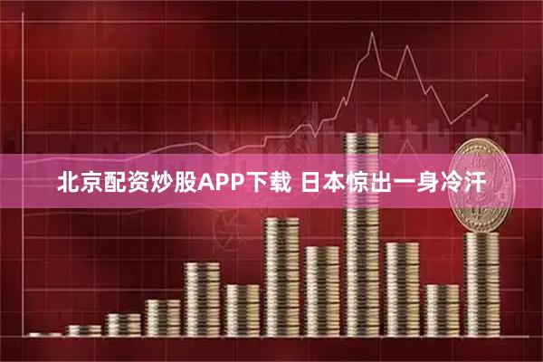 北京配资炒股APP下载 日本惊出一身冷汗